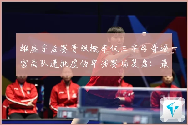 雄鹿季后赛晋级概率仅三字母哥逼宫离队遭批虚伪卑劣赛场复盘：最新赛事动态与深度分析