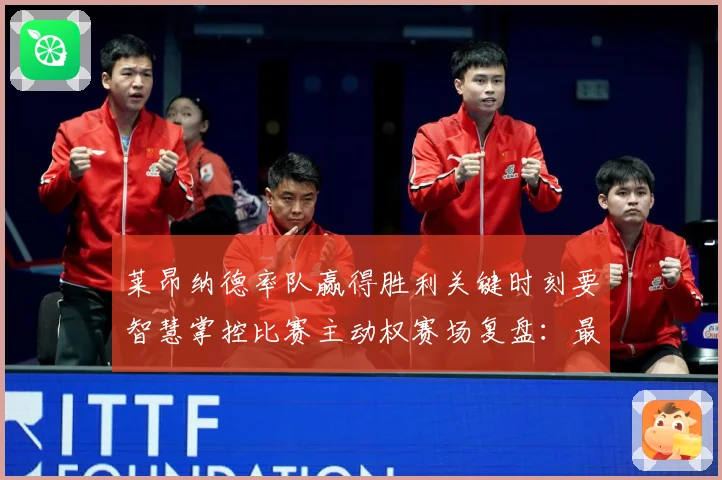 莱昂纳德率队赢得胜利关键时刻要智慧掌控比赛主动权赛场复盘：最新赛事动态与深度分析