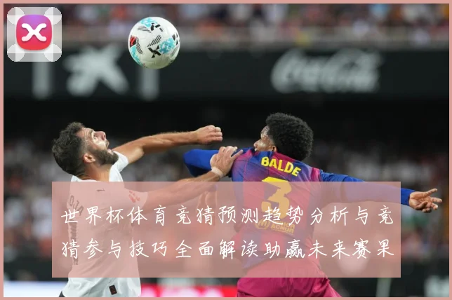 世界杯体育竞猜预测趋势分析与竞猜参与技巧全面解读助赢未来赛果数据研判：最新赛事动态与深度分析