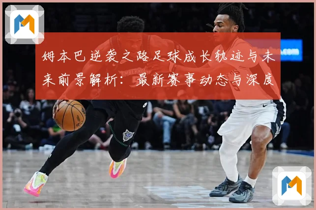 姆本巴逆袭之路足球成长轨迹与未来前景解析：最新赛事动态与深度分析