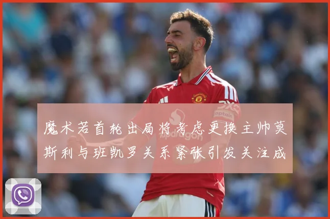 魔术若首轮出局将考虑更换主帅莫斯利与班凯罗关系紧张引发关注成长观察：最新赛事动态与深度分析