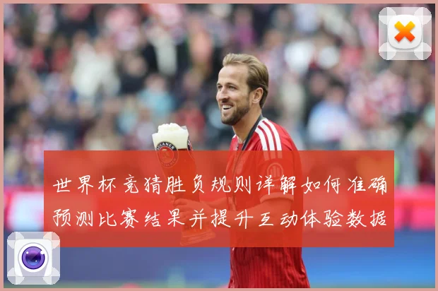 世界杯竞猜胜负规则详解如何准确预测比赛结果并提升互动体验数据研判：最新赛事动态与深度分析