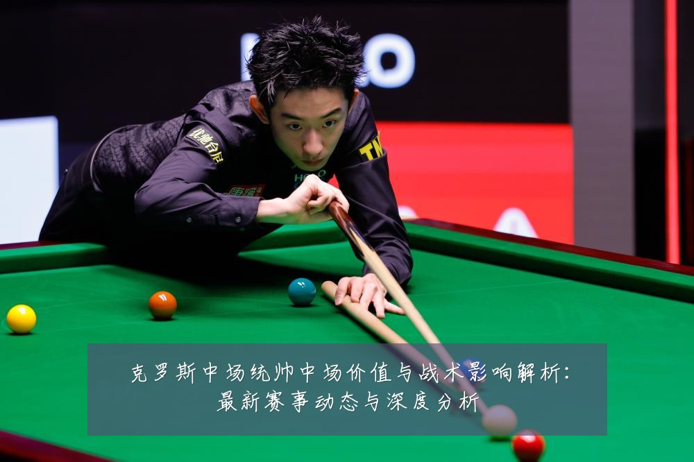 克罗斯中场统帅中场价值与战术影响解析：最新赛事动态与深度分析