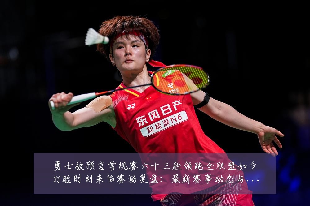 勇士被预言常规赛六十三胜领跑全联盟如今打脸时刻来临赛场复盘：最新赛事动态与深度分析