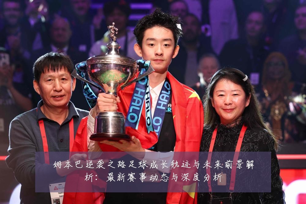 姆本巴逆袭之路足球成长轨迹与未来前景解析：最新赛事动态与深度分析