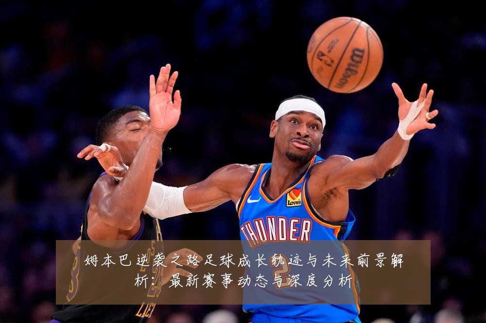 姆本巴逆袭之路足球成长轨迹与未来前景解析：最新赛事动态与深度分析